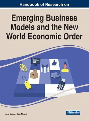 Handbook of Research on Emerging Business Models and the New World Economic Order (Manual de investigaci n sobre modelos empresariales emergentes y el nuevo orden econ mico mundial) - Handbook of Research on Emerging Business Models and the New World Economic Order