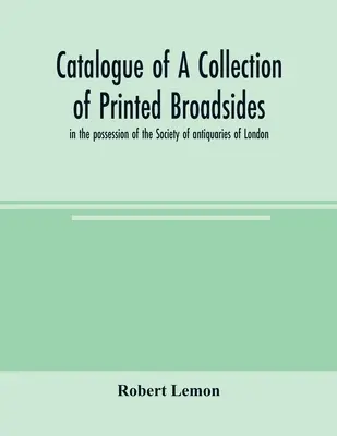 Catálogo de una colección de folletos impresos, en posesión de la Sociedad de anticuarios de Londres - Catalogue of a collection of printed broadsides, in the possession of the Society of antiquaries of London