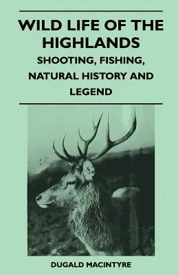 La vida salvaje de las Highlands - Tiro, pesca, historia natural y leyenda - Wild Life Of The Highlands - Shooting, Fishing, Natural History And Legend