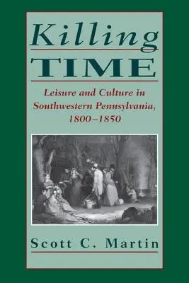 Matar el tiempo: Ocio y cultura en el suroeste de Pensilvania, 1800-1850 - Killing Time: Leisure and Culture in Southwestern Pennsylvania, 1800-1850