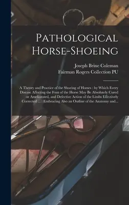 La herradura patológica del caballo: teoría y práctica de la herradura del caballo, mediante la cual se pueden tratar de forma absoluta todas las enfermedades que afectan al pie del caballo. - Pathological Horse-shoeing: a Theory and Practice of the Shoeing of Horses: by Which Every Disease Affecting the Foot of the Horse May Be Absolute
