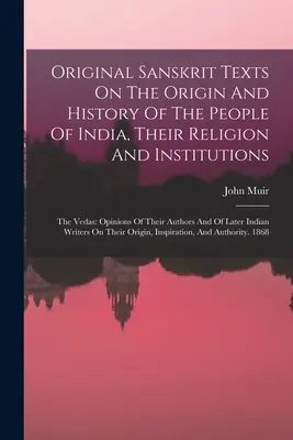 Textos originales en sánscrito sobre el origen y la historia de los pueblos de la India, su religión y sus instituciones: Los Vedas: opiniones de sus autores y de - Original Sanskrit Texts On The Origin And History Of The People Of India, Their Religion And Institutions: The Vedas: Opinions Of Their Authors And Of