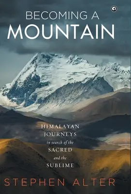 Convertirse en montaña: viajes al Himalaya en busca de lo sagrado y lo sublime - Becoming a Mountain: Himalayan Journeys in Search of the Sacred and the Sublime
