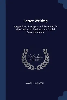 Escribir cartas: Sugerencias, preceptos y ejemplos para la conducción de la correspondencia comercial y social - Letter Writing: Suggestions, Precepts, and Examples for the Conduct of Business and Social Correspondence