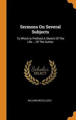 Sermones sobre varios temas: A los que se añade un esbozo de la vida ... del autor - Sermons On Several Subjects: To Which Is Prefixed A Sketch Of The Life ... Of The Author