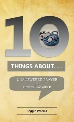 Diez cosas sobre. . . La oración sin respuesta: Y cómo vivir con ella - Ten Things About. . . Unanswered Prayer: And How to Live with It