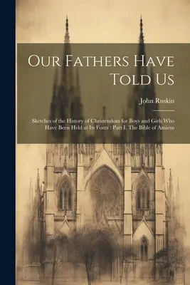 Our Fathers Have Told Us: Esbozos de la Historia de la Cristiandad para Niños y Niñas que han sido Sostenidos por sus Fuentes: Parte I. La Biblia de Amiens - Our Fathers Have Told Us: Sketches of the History of Christendom for Boys and Girls who Have Been Held at its Fonts: Part I. The Bible of Amiens