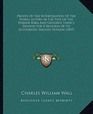 Pruebas de la interpolación de las letras vocálicas en el texto de la Biblia hebrea y fundamentos para una revisión de su versión inglesa autorizada V - Proofs Of The Interpolation Of The Vowel Letters In The Text Of The Hebrew Bible And Grounds Thence Derived For A Revision Of Its Authorized English V