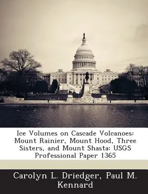 Volúmenes de hielo en los volcanes de las Cascadas: Monte Rainier, Monte Hood, Tres Hermanas y Monte Shasta: Usgs Professional Paper 1365 - Ice Volumes on Cascade Volcanoes: Mount Rainier, Mount Hood, Three Sisters, and Mount Shasta: Usgs Professional Paper 1365