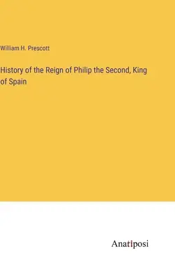 Historia del reinado de Felipe II, rey de España - History of the Reign of Philip the Second, King of Spain