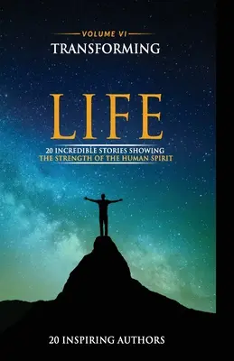 Transforma tu vida Volumen VI: 20 historias increíbles que demuestran la fuerza del espíritu humano - Transforming Your Life Volume VI: 20 Incredible Stories Showing The Strength Of The Human Spirit