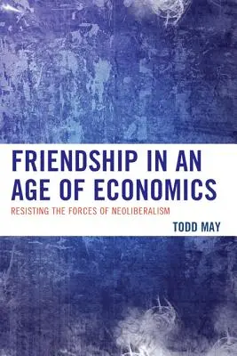 La amistad en la era de la economía: Resistir a las fuerzas del neoliberalismo - Friendship in an Age of Economics: Resisting the Forces of Neoliberalism