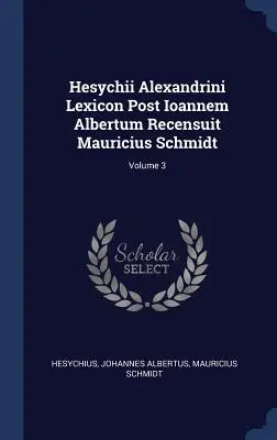 Hesychii Alexandrini Lexicon Post Ioannem Albertum Recensuit Mauricius Schmidt; Volumen 3 - Hesychii Alexandrini Lexicon Post Ioannem Albertum Recensuit Mauricius Schmidt; Volume 3
