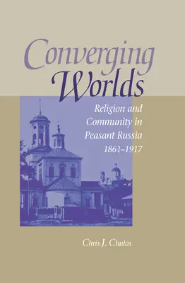 Mundos convergentes: religión y comunidad en la Rusia campesina, 1861-1917 - Converging Worlds: Religion and Community in Peasant Russia, 1861-1917