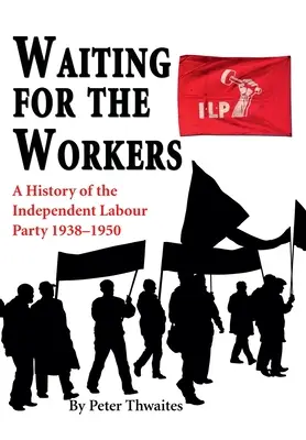 Esperando a los trabajadores: Historia del Partido Laborista Independiente 1938-1950 - Waiting for the Workers: A History of the Independent Labour Party 1938-1950