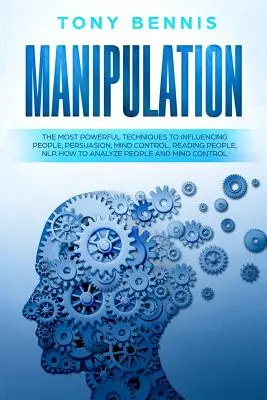 Manipulación: Las Técnicas Más Poderosas Para Influir En La Gente, Persuasión, Control Mental, Lectura De Personas, PNL. Cómo Analizar a las Personas - Manipulation: The Most Powerful Techniques to Influencing People, Persuasion, Mind Control, Reading People, NLP. How to Analyze Peop