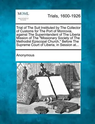 Juicio de la demanda interpuesta por el Recaudador de Aduanas del Puerto de Monrovia contra el Superintendente de la Misión de Liberia del Misionero - Trial of the Suit Instituted by the Collector of Customs for the Port of Monrovia, Against the Superintendent of the Liberia Mission of the Missionary