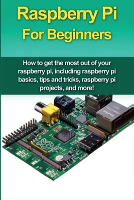 Raspberry Pi Para Principiantes: Cómo sacar el máximo provecho de su frambuesa pi, incluyendo conceptos básicos de frambuesa pi, consejos y trucos, proyectos de frambuesa pi, una - Raspberry Pi For Beginners: How to get the most out of your raspberry pi, including raspberry pi basics, tips and tricks, raspberry pi projects, a