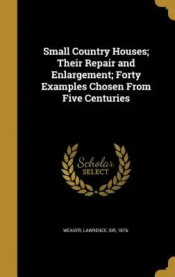 Pequeñas Casas de Campo; Su Reparación y Ampliación; Cuarenta Ejemplos Escogidos de Cinco Siglos - Small Country Houses; Their Repair and Enlargement; Forty Examples Chosen From Five Centuries