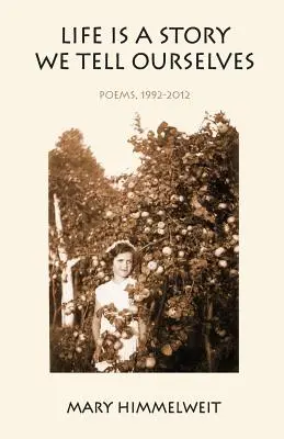 La vida es una historia que nos contamos a nosotros mismos: Poemas, 1992-2012 - Life Is a Story We Tell Ourselves: Poems, 1992-2012