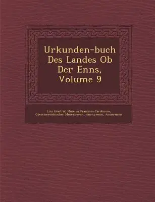 Urkunden-buch Des Landes Ob Der Enns, Volume 9 (Museo Francisco-Carolinu de Linz (Austria)) - Urkunden-buch Des Landes Ob Der Enns, Volume 9 (Linz (Austria) Museum Francisco-Carolinu)