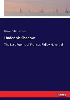 Bajo su sombra: Los últimos poemas de Frances Ridley Havergal - Under his Shadow: The Last Poems of Frances Ridley Havergal