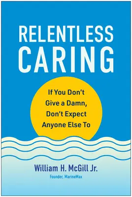 Cuidado implacable: Si a ti no te importa, no esperes que a nadie más le importe - Relentless Caring: If You Don't Give a Damn, Don't Expect Anyone Else to