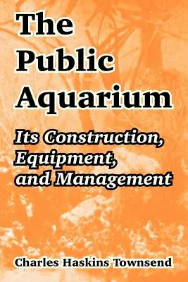 El Acuario Público: Construcción, equipamiento y gestión - The Public Aquarium: Its Construction, Equipment, and Management