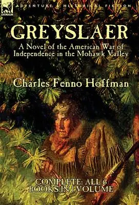 Greyslaer: Una Novela de la Guerra de Independencia Americana en el Valle de Mohawk-Completa-Los 6 Libros en 1 Volumen - Greyslaer: A Novel of the American War of Independence in the Mohawk Valley-Complete-All 6 Books in 1 Volume