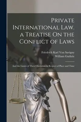 Derecho internacional privado. Tratado sobre el conflicto de leyes: Y los límites de su aplicación en relación con el lugar y el tiempo - Private International Law. a Treatise On the Conflict of Laws: And the Limits of Their Operation in Respect of Place and Time