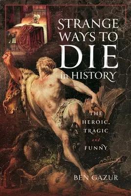 Extrañas formas de morir en la Historia: Heroicas, trágicas y divertidas - Strange Ways to Die in History: The Heroic, Tragic and Funny