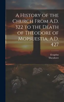 Historia de la Iglesia desde el 322 d.C. hasta la muerte de Teodoro de Mopsuestia, 427 d.C. - A History of the Church From A.D. 322 to the Death of Theodore of Mopsuestia, A.D. 427
