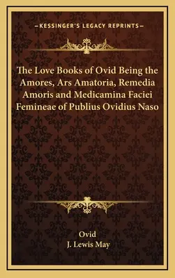 Los libros de amor de Ovidio: Amores, Ars Amatoria, Remedia Amoris y Medicamina Faciei Femineae de Publius Ovidius Naso - The Love Books of Ovid Being the Amores, Ars Amatoria, Remedia Amoris and Medicamina Faciei Femineae of Publius Ovidius Naso