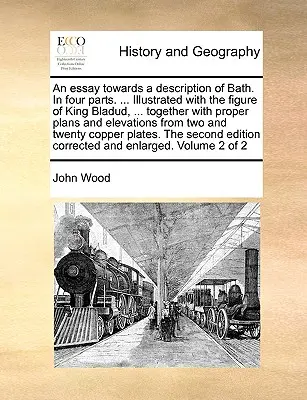 Ensayo para una descripción de Bath. en cuatro partes. ... Ilustrado con la figura del rey Bladud, ... Junto con planos y elevaciones apropiados - An Essay Towards a Description of Bath. in Four Parts. ... Illustrated with the Figure of King Bladud, ... Together with Proper Plans and Elevations f