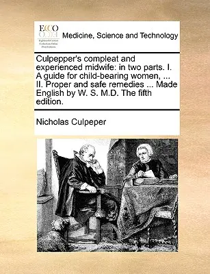 Culpepper's Compleat and Experienced Midwife: En dos partes. I. Una guía para mujeres con hijos, ... II. Remedios adecuados y seguros ... Hecho en inglés por W - Culpepper's Compleat and Experienced Midwife: In Two Parts. I. a Guide for Child-Bearing Women, ... II. Proper and Safe Remedies ... Made English by W