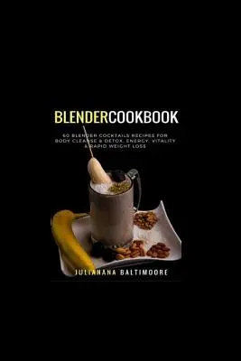 Blender Cookbook: 60 recetas de cócteles para limpiar y desintoxicar el cuerpo, energía, vitalidad y pérdida rápida de peso - Blender Cookbook: 60 Blender Cocktails Recipes For Body Cleanse & Detox, Energy, Vitality & Rapid Weight Loss