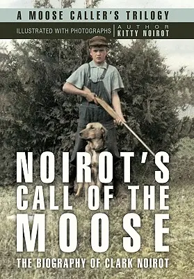 La llamada del alce de Noirot: La biografía de Clark Noirot - Noirot's Call of the Moose: The Biography of Clark Noirot