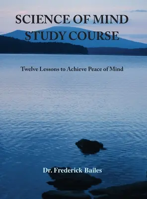 Curso de estudio de la ciencia de la mente: Doce lecciones para lograr la paz mental - Science of Mind Study Course: Twelve Lessons to Achieve Peace of Mind