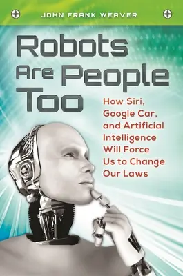 Los robots también son personas: cómo Siri, Google Car y la inteligencia artificial nos obligarán a cambiar nuestras leyes - Robots Are People Too: How Siri, Google Car, and Artificial Intelligence Will Force Us to Change Our Laws