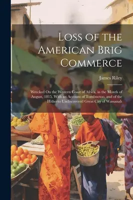 Pérdida del American Brig Commerce: Naufragio en la costa occidental de África, en el mes de agosto de 1815. Con un Relato de Tombuctoo, y del Golpe - Loss of the American Brig Commerce: Wrecked On the Western Coast of Africa, in the Month of August, 1815. With an Account of Tombuctoo, and of the Hit