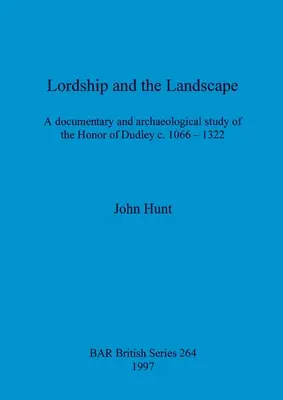 El señorío y el paisaje: Un estudio documental y arqueológico del Honor de Dudley c. 1066-1322 - Lordship and the Landscape: A documentary and archaeological study of the Honor of Dudley c. 1066-1322