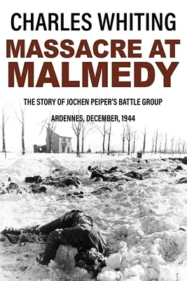 Masacre de Malmedy: la historia del grupo de combate de Jochen Peiper, Ardenas, diciembre de 1944 - Massacre at Malmedy: The Story of Jochen Peiper's Battle Group, Ardennes, December, 1944