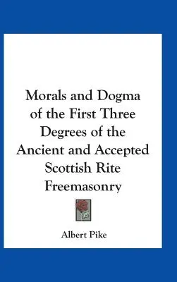 Moral y Dogma de los Tres Primeros Grados de la Masonería del Rito Escocés Antiguo y Aceptado - Morals and Dogma of the First Three Degrees of the Ancient and Accepted Scottish Rite Freemasonry