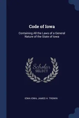 Código de Iowa: Contiene todas las leyes de carácter general del Estado de Iowa - Code of Iowa: Containing All the Laws of a General Nature of the State of Iowa
