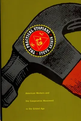 Los utopistas prácticos: Los trabajadores estadounidenses y el movimiento cooperativo en la Edad Dorada - The Practical Utopians: American Workers and the Cooperative Movement in the Gilded Age