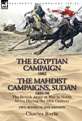 The Egyptian Campaign, 1882 & the Mahdist Campaigns, Sudan 1884-98 Dos libros en una sola edición: The British Army at War in North Africa During the 19th C - The Egyptian Campaign, 1882 & the Mahdist Campaigns, Sudan 1884-98 Two Books in One Edition: The British Army at War in North Africa During the 19th C