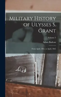 Historia Militar de Ulysses S. Grant: De abril de 1861 a abril de 1865; Volumen 3 - Military History of Ulysses S. Grant: From April, 1861, to April, 1865; Volume 3