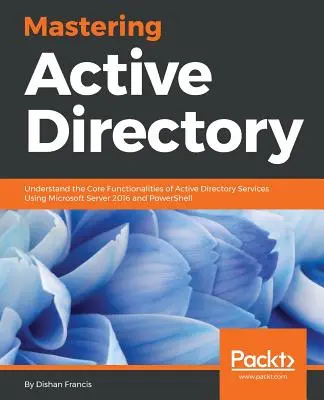 Dominio de Active Directory: Comprender las funcionalidades básicas de los servicios de Active Directory utilizando Microsoft Server 2016 y PowerShell - Mastering Active Directory: Understand the Core Functionalities of Active Directory Services Using Microsoft Server 2016 and PowerShell