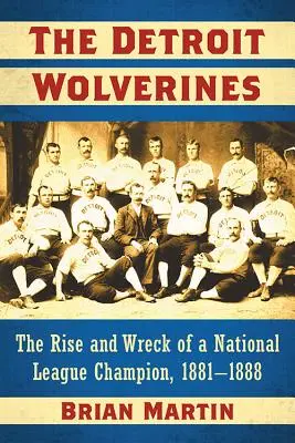 Los Wolverines de Detroit: Ascenso y naufragio de un campeón de la Liga Nacional, 1881-1888 - The Detroit Wolverines: The Rise and Wreck of a National League Champion, 1881-1888