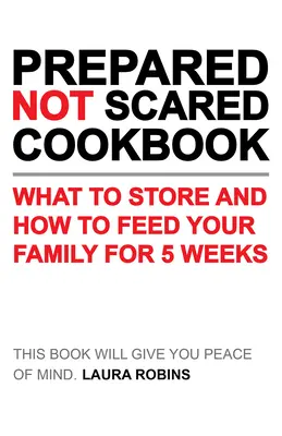 Libro de cocina preparado sin miedo: Qué almacenar y cómo alimentar a su familia durante cinco semanas - Prepared-Not-Scared Cookbook: What to Store and How to Feed Your Family for Five Weeks